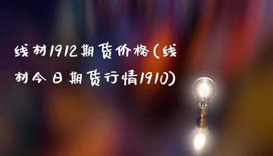 线材1912期货价格(线材今日期货行情1910)_https://www.qianjuhuagong.com_期货平台_第1张