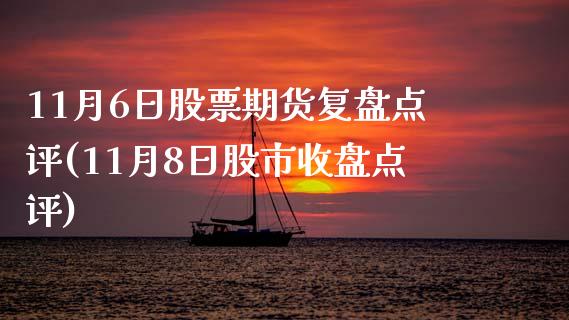 11月6日股票期货复盘点评(11月8日股市收盘点评)_https://www.qianjuhuagong.com_期货平台_第1张