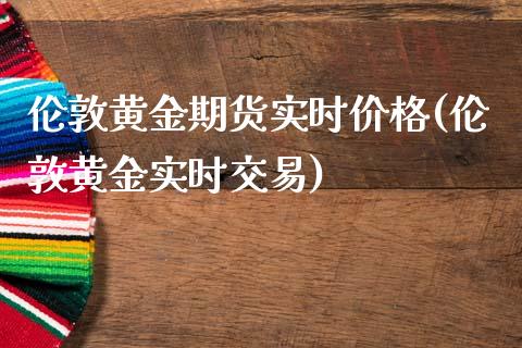 伦敦黄金期货实时价格(伦敦黄金实时交易)_https://www.qianjuhuagong.com_期货百科_第1张