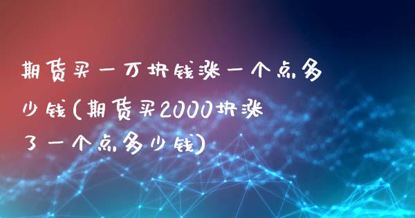 期货买一万块钱涨一个点多少钱(期货买2000块涨了一个点多少钱)_https://www.qianjuhuagong.com_期货直播_第1张