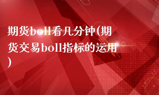 期货boll看几分钟(期货交易boll指标的运用)_https://www.qianjuhuagong.com_期货百科_第1张