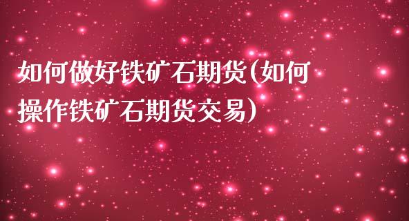 如何做好铁矿石期货(如何操作铁矿石期货交易)_https://www.qianjuhuagong.com_期货开户_第1张