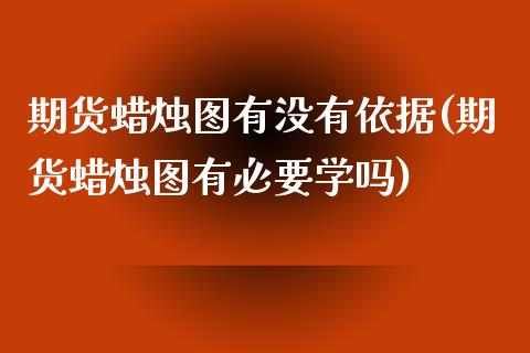 期货蜡烛图有没有依据(期货蜡烛图有必要学吗)_https://www.qianjuhuagong.com_期货直播_第1张