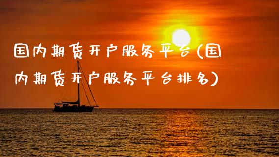 国内期货开户服务平台(国内期货开户服务平台排名)_https://www.qianjuhuagong.com_期货直播_第1张