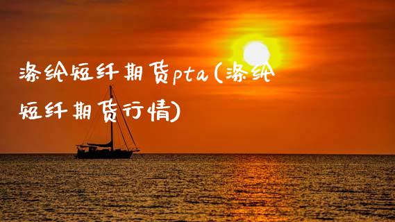 涤纶短纤期货pta(涤纶短纤期货行情)_https://www.qianjuhuagong.com_期货开户_第1张