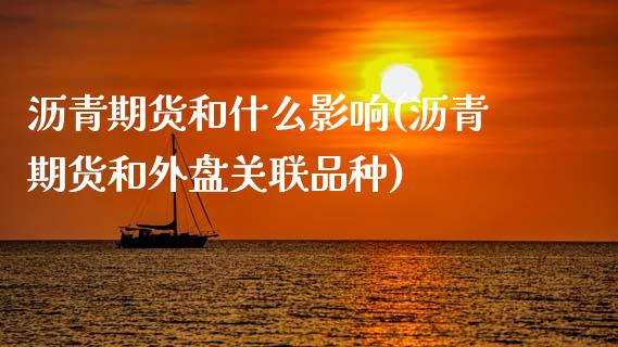 沥青期货和什么影响(沥青期货和外盘关联品种)_https://www.qianjuhuagong.com_期货百科_第1张