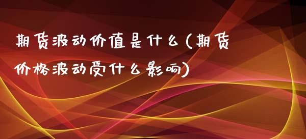 期货波动价值是什么(期货价格波动受什么影响)_https://www.qianjuhuagong.com_期货直播_第1张