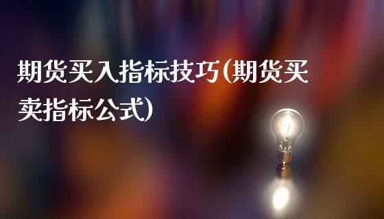 期货买入指标技巧(期货买卖指标公式)_https://www.qianjuhuagong.com_期货直播_第1张