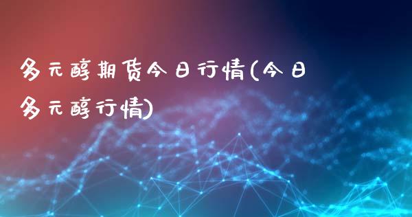 多元醇期货今日行情(今日多元醇行情)_https://www.qianjuhuagong.com_期货行情_第1张