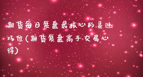 期货每日复盘最核心的是进场位(期货复盘高手交易心得)_https://www.qianjuhuagong.com_期货百科_第1张