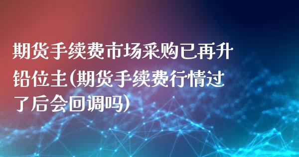 期货手续费市场采购已再升铅位主(期货手续费行情过了后会回调吗)_https://www.qianjuhuagong.com_期货行情_第1张