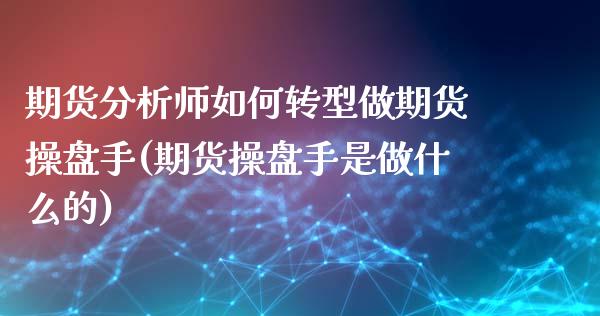 期货分析师如何转型做期货操盘手(期货操盘手是做什么的)_https://www.qianjuhuagong.com_期货平台_第1张