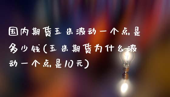 国内期货玉米波动一个点是多少钱(玉米期货为什么波动一个点是10元)_https://www.qianjuhuagong.com_期货平台_第1张