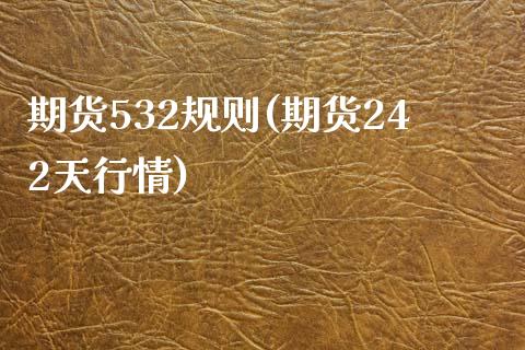 期货532规则(期货242天行情)_https://www.qianjuhuagong.com_期货开户_第1张