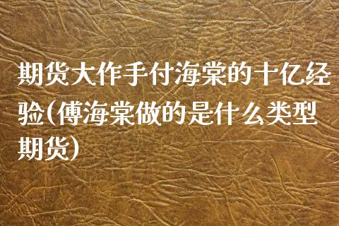 期货大作手付海棠的十亿经验(傅海棠做的是什么类型期货)_https://www.qianjuhuagong.com_期货直播_第1张