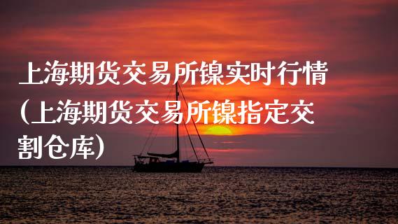 上海期货交易所镍实时行情(上海期货交易所镍指定交割仓库)_https://www.qianjuhuagong.com_期货百科_第1张