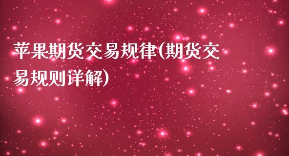 苹果期货交易规律(期货交易规则详解)_https://www.qianjuhuagong.com_期货直播_第1张