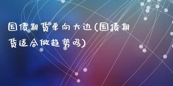 国债期货单向大边(国债期货适合做趋势吗)_https://www.qianjuhuagong.com_期货行情_第1张