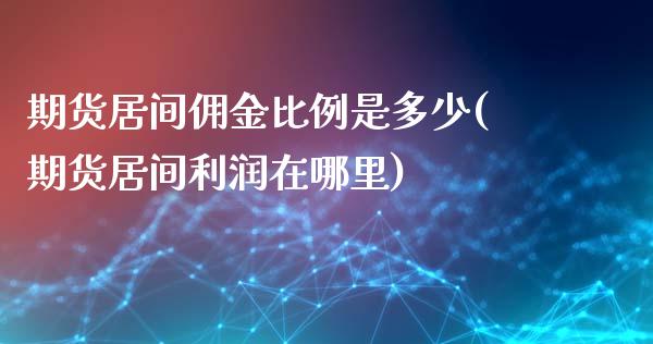 期货居间佣金比例是多少(期货居间利润在哪里)_https://www.qianjuhuagong.com_期货百科_第1张