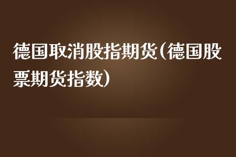 德国取消股指期货(德国股票期货指数)_https://www.qianjuhuagong.com_期货直播_第1张