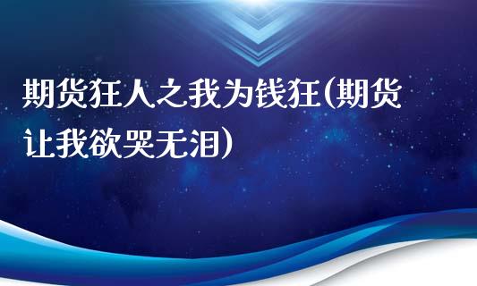 期货狂人之我为钱狂(期货让我欲哭无泪)_https://www.qianjuhuagong.com_期货直播_第1张