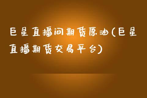 巨星直播间期货原油(巨星直播期货交易平台)_https://www.qianjuhuagong.com_期货平台_第1张