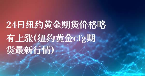 24日纽约黄金期货价格略有上涨(纽约黄金cfg期货最新行情)_https://www.qianjuhuagong.com_期货百科_第1张