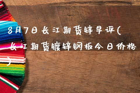 8月7日长江期货锌早评(长江期货镀锌钢板今日价格)_https://www.qianjuhuagong.com_期货开户_第1张