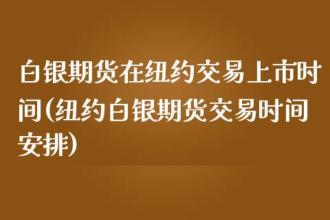 白银期货在纽约交易上市时间(纽约白银期货交易时间安排)_https://www.qianjuhuagong.com_期货直播_第1张