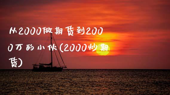 从2000做期货到2000万的小伙(2000炒期货)_https://www.qianjuhuagong.com_期货直播_第1张