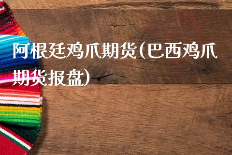 阿根廷鸡爪期货(巴西鸡爪期货报盘)_https://www.qianjuhuagong.com_期货平台_第1张