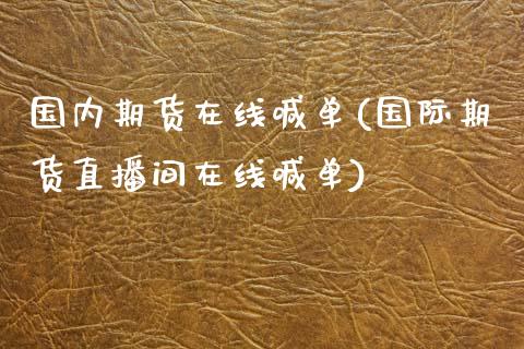 国内期货在线喊单(国际期货直播间在线喊单)_https://www.qianjuhuagong.com_期货平台_第1张