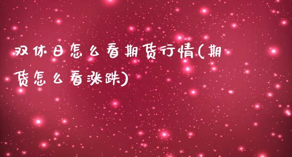 双休日怎么看期货行情(期货怎么看涨跌)_https://www.qianjuhuagong.com_期货行情_第1张