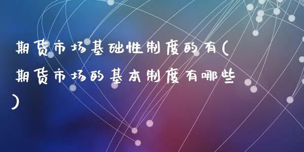 期货市场基础性制度的有(期货市场的基本制度有哪些)_https://www.qianjuhuagong.com_期货行情_第1张