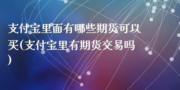 支付宝里面有哪些期货可以买(支付宝里有期货交易吗)_https://www.qianjuhuagong.com_期货行情_第1张