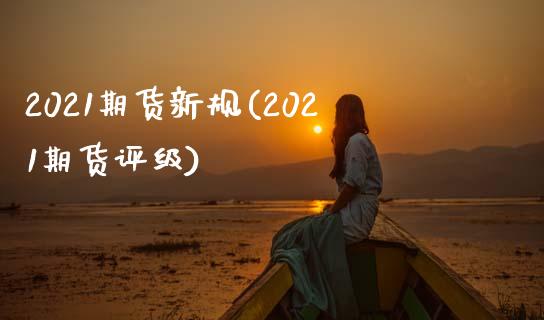 2021期货新规(2021期货评级)_https://www.qianjuhuagong.com_期货平台_第1张