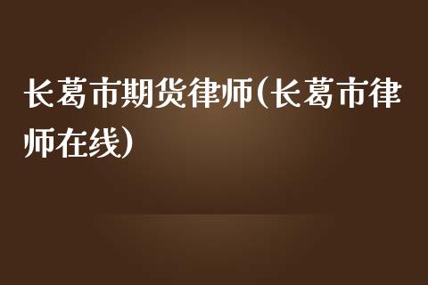 长葛市期货律师(长葛市律师在线)_https://www.qianjuhuagong.com_期货百科_第1张