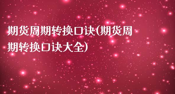 期货周期转换口诀(期货周期转换口诀大全)_https://www.qianjuhuagong.com_期货开户_第1张