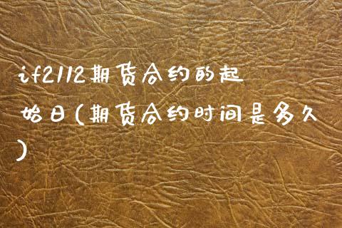 if2112期货合约的起始日(期货合约时间是多久)_https://www.qianjuhuagong.com_期货行情_第1张