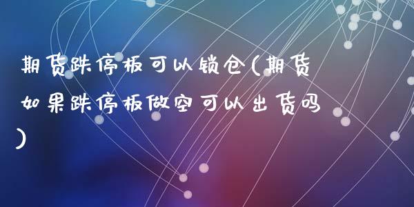 期货跌停板可以锁仓(期货如果跌停板做空可以出货吗)_https://www.qianjuhuagong.com_期货百科_第1张