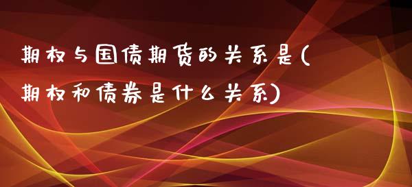 期权与国债期货的关系是(期权和债券是什么关系)_https://www.qianjuhuagong.com_期货开户_第1张