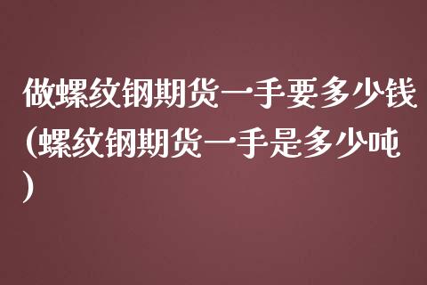 做螺纹钢期货一手要多少钱(螺纹钢期货一手是多少吨)_https://www.qianjuhuagong.com_期货直播_第1张