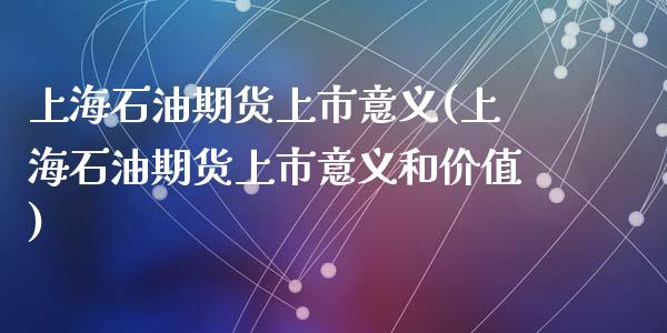 上海石油期货上市意义(上海石油期货上市意义和价值)_https://www.qianjuhuagong.com_期货百科_第1张