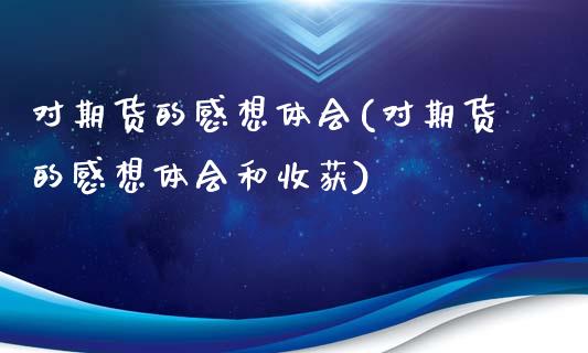 对期货的感想体会(对期货的感想体会和收获)_https://www.qianjuhuagong.com_期货百科_第1张