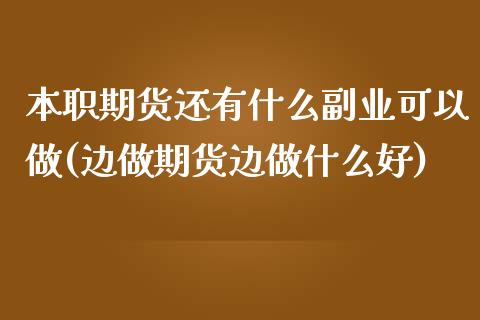 本职期货还有什么副业可以做(边做期货边做什么好)_https://www.qianjuhuagong.com_期货开户_第1张