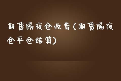 期货隔夜仓收费(期货隔夜仓平仓结算)_https://www.qianjuhuagong.com_期货百科_第1张