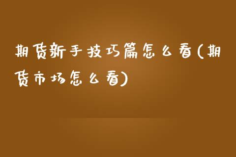 期货新手技巧篇怎么看(期货市场怎么看)_https://www.qianjuhuagong.com_期货直播_第1张