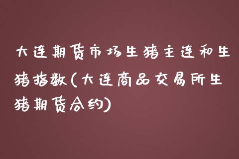 大连期货市场生猪主连和生猪指数(大连商品交易所生猪期货合约)_https://www.qianjuhuagong.com_期货百科_第1张