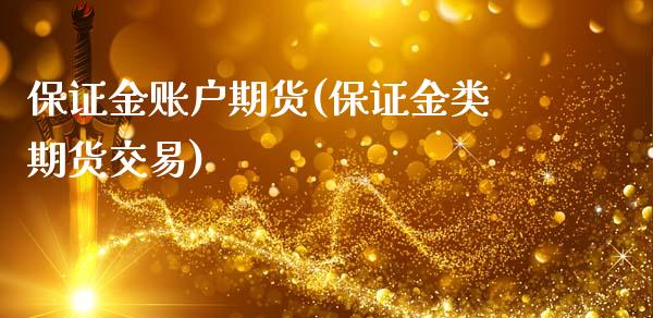 保证金账户期货(保证金类期货交易)_https://www.qianjuhuagong.com_期货平台_第1张