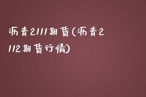 沥青2111期货(沥青2112期货行情)_https://www.qianjuhuagong.com_期货开户_第1张